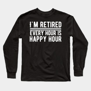 I'm Retired, Every Hour Is Happy Hour Retirement Long Sleeve T-Shirt